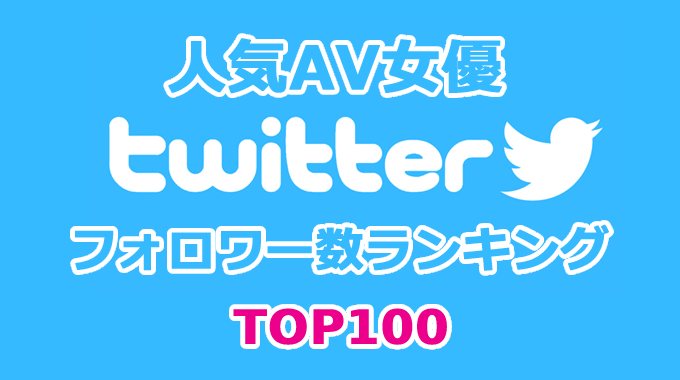人気AV女優 twitter フォロワー数ランキング TOP100